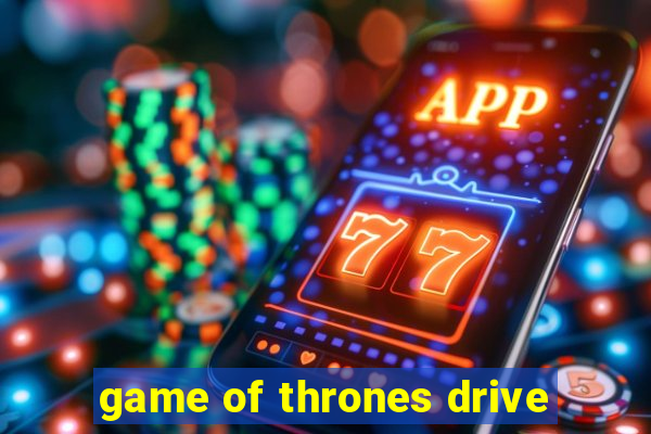 game of thrones drive